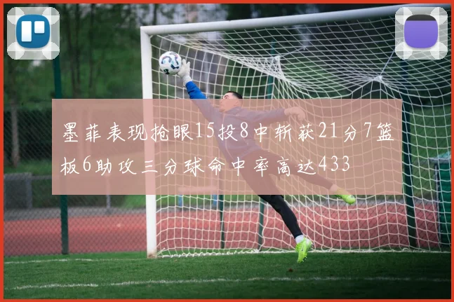 墨菲表现抢眼15投8中斩获21分7篮板6助攻三分球命中率高达433