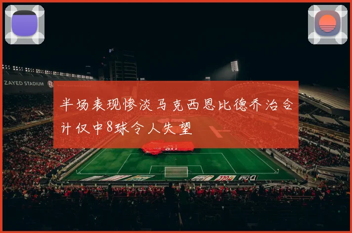 半场表现惨淡马克西恩比德乔治合计仅中8球令人失望