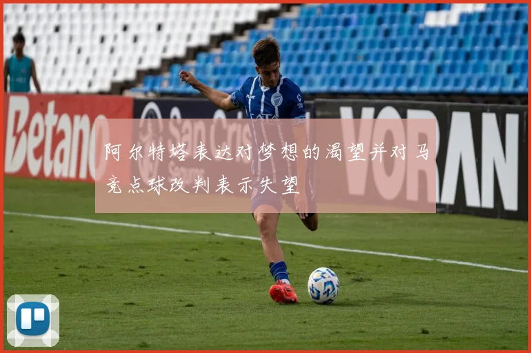 阿尔特塔表达对梦想的渴望并对马竞点球改判表示失望