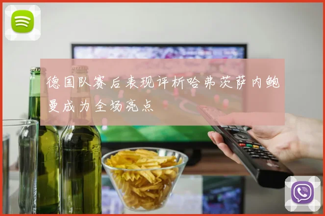 德国队赛后表现评析哈弗茨萨内鲍曼成为全场亮点