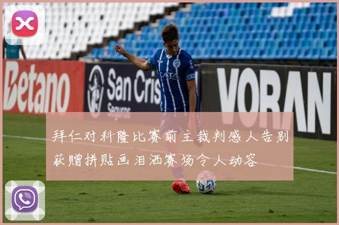 拜仁对科隆比赛前主裁判感人告别获赠拼贴画泪洒赛场令人动容