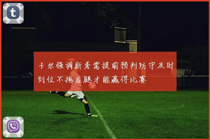 卡尔强调新秀需提前预判防守及时到位不拖后腿才能赢得比赛