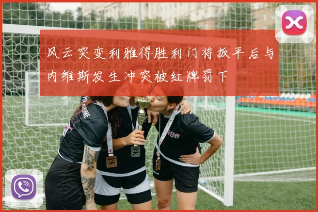 风云突变利雅得胜利门将扳平后与内维斯发生冲突被红牌罚下