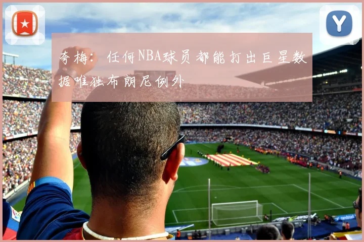 夸梅：任何NBA球员都能打出巨星数据唯独布朗尼例外