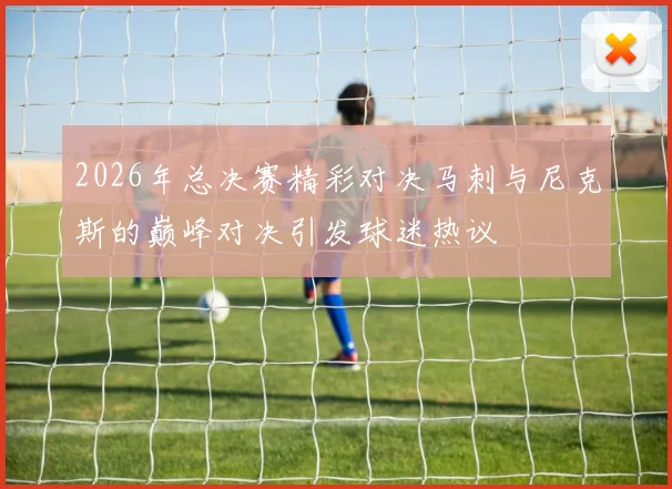 2026年总决赛精彩对决马刺与尼克斯的巅峰对决引发球迷热议