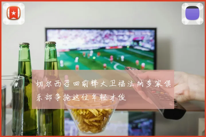 切尔西召回前锋大卫福法纳多家俱乐部争抢这位年轻才俊