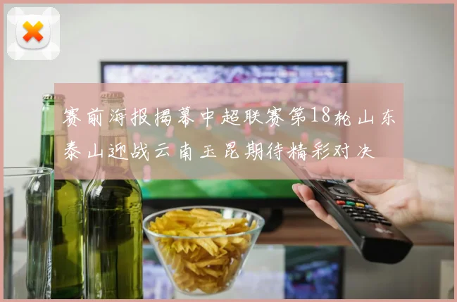 赛前海报揭幕中超联赛第18轮山东泰山迎战云南玉昆期待精彩对决