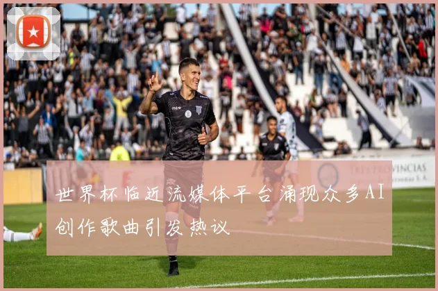 世界杯临近流媒体平台涌现众多AI创作歌曲引发热议