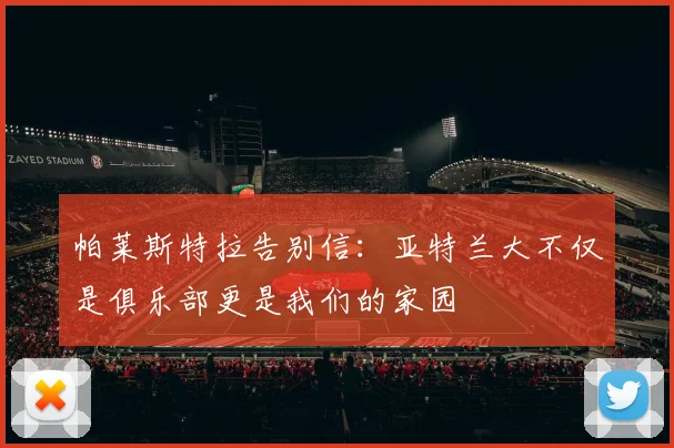 帕莱斯特拉告别信：亚特兰大不仅是俱乐部更是我们的家园